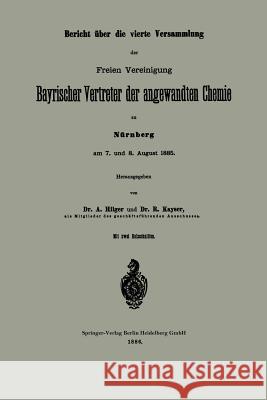 Bericht Über Die Vierte Versammlung Der Freien Vereinigung Bayrischer Vertreter Der Angewandten Chemie Zu Nürnberg Am 7. Und 8. August 1885 Hilger, A. 9783662391198