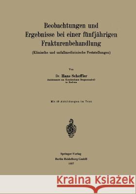 Beobachtungen Und Ergebnisse Bei Einer Fünfjährigen Frakturenbehandlung: Klinische Und Unfallmedizinische Feststellungen Scheffler, Hans 9783662391761