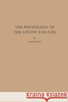 The Physiology of the Locust Ear (I-III) Axel Michelsen 9783662392522 Springer