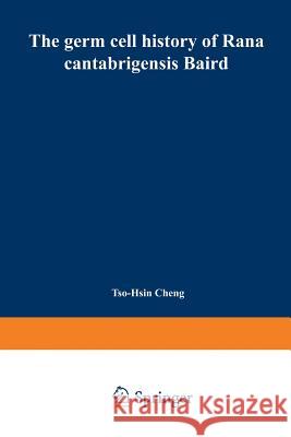 The Germ Cell History of Rana Cantabrigensis Baird: I. Germ Cell Origin and Gonad Formation Cheng, Tso-Hsin 9783662392942 Springer