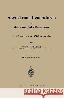 Asynchrone Generatoren Für Ein- Und Mehrphasige Wechselströme: Ihre Theorie Und Wirkungsweise Feldmann, Clarence Paul 9783662393277