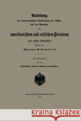 Anleitung Zur Steueramtlichen Ermittelung Der Dichte Und Des Gewichts Von Amerikanischem Und Russischem Petroleum Und Dessen Produkten Mittelst Des Th Kaiserlichen Normal-Aichungs-Kommission 9783662394021 Springer