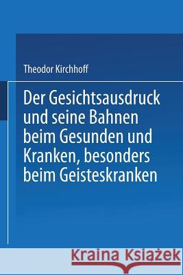 Der Gesichtsausdruck Und Seine Bahnen: Beim Gesunden Und Kranken, Besonders Beim Geisteskranken Kirchhoff, Theodor 9783662407523