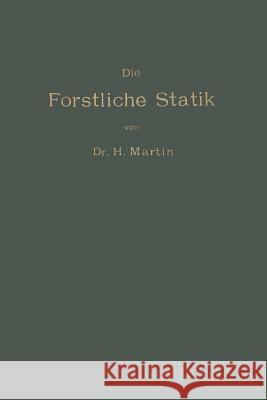 Die Forstliche Statik: Ein Handbuch Für Leitende Und Ausführende Forstwirte Sowie Zum Studium Und Unterricht Martin, Heinrich 9783662408049