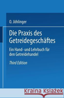 Die Praxis Des Getreidegeschäftes: Ein Hand- Und Lehrbuch Für Den Getreidehandel Jöhlinger, Otto 9783662408438 Springer