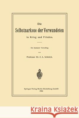 Die Selbstnarkose Der Verwundeten in Krieg Und Frieden Schleich, Karl Ludwig 9783662408902