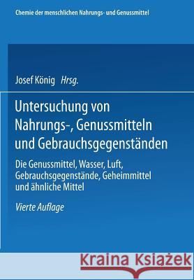 Untersuchung Von Nahrungs-, Genussmitteln Und Gebrauchsgegenständen; T. 3, Die Genussmittel, Wasser, Luft, Gebrauchsgegenstände, Geheimmittel Und Ähnl König, Josef 9783662419403 Springer