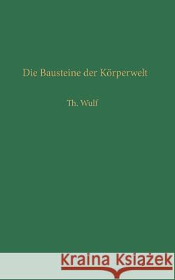 Die Bausteine Der Körperwelt: Eine Einführung in Die Atomphysik Wulf, Theodor 9783662419786