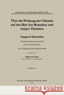Über Die Wirkung Der Chlorate Auf Das Blut Des Menschen Und Einiger Tierarten: Inaugural-Dissertation Der Hohen Medizinischen Fakultät Der Universität Caesar, Egbert 9783662420454 Springer