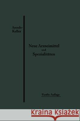 Neue Arzneimittel Und Pharmazeutische Spezialitäten: Einschließlich Der Neuen Drogen, Organ- Und Serumpräparate, Mit Zahlreichen Vorschriften Zu Ersat Arends, Georg 9783662421123 Springer