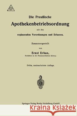 Die Preußische Apothekenbetriebsordnung Mit Den Ergänzenden Verordnungen Und Erlassen Urban, Ernst 9783662422281 Springer