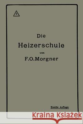 Die Heizerschule: Vorträge Über Die Bedienung Und Die Einrichtung Von Dampfkesselanlagen Morgner, Friedrich Oskar 9783662422502