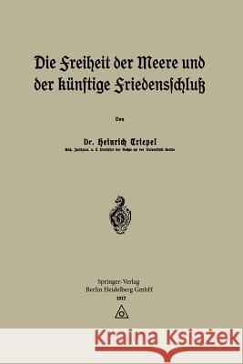 Die Freiheit Der Meere Und Der Künftige Friedensschluß Triepel, Heinrich 9783662422663 Springer