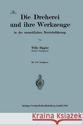 Die Dreherei Und Ihre Werkzeuge in Der Neuzeitlichen Betriebsführung Hippler, Willy 9783662422717 Springer