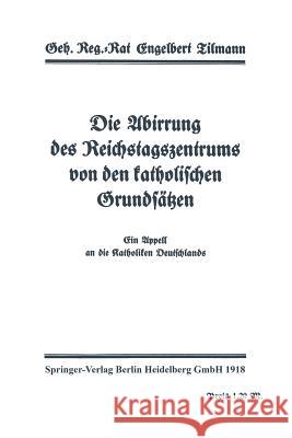 Die Abirrung Des Reichstagszentrums Von Den Katholischen Grundsätzen: Ein Appell an Dei Katholiken Deutschlands Tilmann, Engelbert 9783662422984