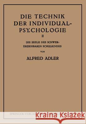 Die Technik Der Individual-Psychologie: Zweiter Teil: Die Seele Des Schwererziehbaren Schulkindes Adler, Alfred 9783662426531