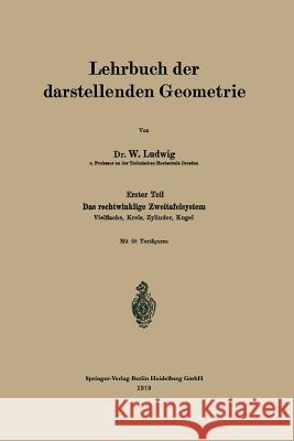 Lehrbuch Der Darstellenden Geometrie: Erster Teil: Das Rechtwinklige Zweitafelsystem, Vielflache, Kreis, Zylinder, Kugel Ludwig, W. 9783662427439 Springer