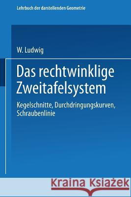 Das Rechtwinklige Zweitafelsystem: Kegelschnitte, Durchdringungskurven, Schraubenlinie Ludwig, W. 9783662427446 Springer