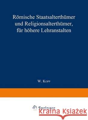 Römische Staatsalterthümer Und Religionsalterthümer, Für Höhere Lehranstalten Kopp, Waldemar 9783662428252 Springer