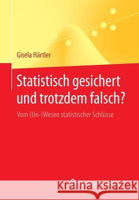 Statistisch Gesichert Und Trotzdem Falsch?: Vom (Un-)Wesen Statistischer Schlüsse Härtler, Gisela 9783662433560 Springer, Berlin