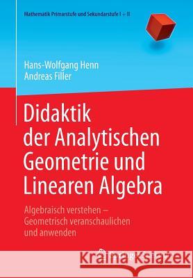 Didaktik Der Analytischen Geometrie Und Linearen Algebra: Algebraisch Verstehen - Geometrisch Veranschaulichen Und Anwenden Henn, Hans-Wolfgang 9783662434345 Springer Spektrum