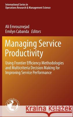 Managing Service Productivity: Using Frontier Efficiency Methodologies and Multicriteria Decision Making for Improving Service Performance Emrouznejad, Ali 9783662434369 Springer