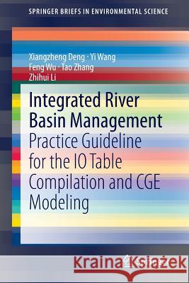 Integrated River Basin Management: Practice Guideline for the IO Table Compilation and CGE Modeling Xiangzheng Deng, Yi Wang, Feng Wu, Tao Zhang, Zhihui Li 9783662434659 Springer-Verlag Berlin and Heidelberg GmbH & 