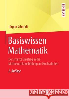 Basiswissen Mathematik: Der Smarte Einstieg in Die Mathematikausbildung an Hochschulen Schmidt, Jürgen 9783662435458 Springer Spektrum