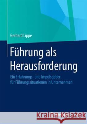 Führung ALS Herausforderung: Ein Erfahrungs- Und Impulsgeber Für Führungssituationen in Unternehmen Lippe, Gerhard 9783662436363 Springer Gabler