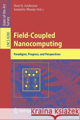 Field-Coupled Nanocomputing: Paradigms, Progress, and Perspectives Anderson, Neal G. 9783662437216 Springer
