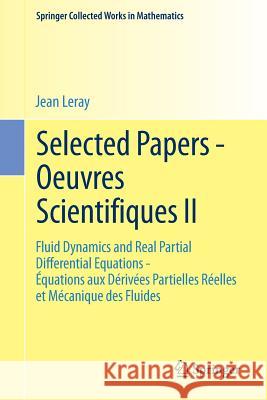 Selected Papers - Oeuvres Scientifiques II: Fluid Dynamics and Real Partial Differential Equations Équations Aux Dérivées Partielles Réelles Et Mécani Leray, Jean 9783662437575 Springer