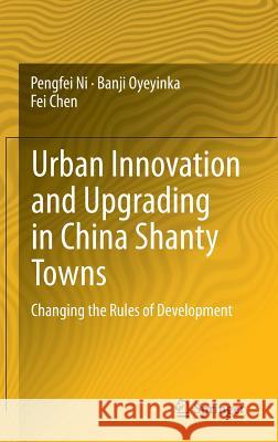 Urban Innovation and Upgrading in China Shanty Towns: Changing the Rules of Development Ni, Pengfei 9783662439043 Springer