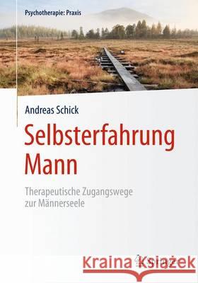 Selbsterfahrung Mann: Therapeutische Zugangswege Zur Männerseele Schick, Andreas 9783662441749 Springer