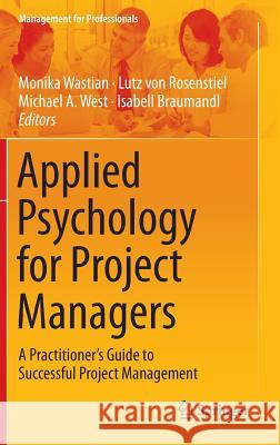 Applied Psychology for Project Managers: A Practitioner's Guide to Successful Project Management Wastian, Monika 9783662442135 Springer