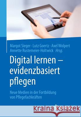 Digital Lernen - Evidenzbasiert Pflegen: Neue Medien in Der Fortbildung Von Pflegefachkräften Sieger, Margot 9783662442975 Springer