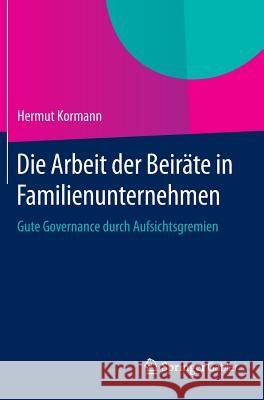 Die Arbeit Der Beiräte in Familienunternehmen: Gute Governance Durch Aufsichtsgremien Kormann, Hermut 9783662444283