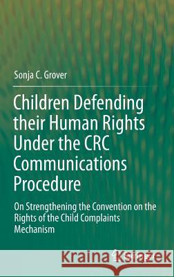 Children Defending their Human Rights Under the CRC Communications Procedure: On Strengthening the Convention on the Rights of the Child Complaints Mechanism Sonja C. Grover 9783662444429 Springer-Verlag Berlin and Heidelberg GmbH & 