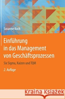 Einführung in Das Management Von Geschäftsprozessen: Six Sigma, Kaizen Und TQM Koch, Susanne 9783662444498 Springer Vieweg