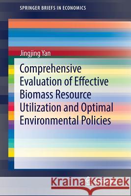 Comprehensive Evaluation of Effective Biomass Resource Utilization and Optimal Environmental Policies Jingjing Yan 9783662444535