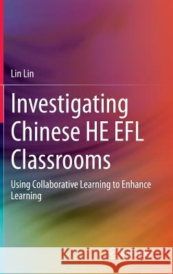 Investigating Chinese He Efl Classrooms: Using Collaborative Learning to Enhance Learning Lin, Lin 9783662445020 Springer