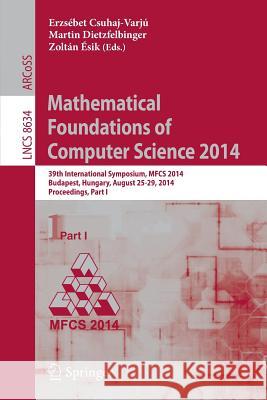 Mathematical Foundations of Computer Science 2014: 39th International Symposium, Mfcs 2014, Budapest, Hungary, August 26-29, 2014. Proceedings, Part I Csuhaj-Varjú, Ersébet 9783662445211 Springer