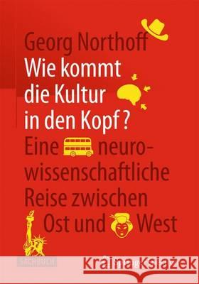 Wie Kommt Die Kultur in Den Kopf?: Eine Neurowissenschaftliche Reise Zwischen Ost Und West Northoff, Georg 9783662445648