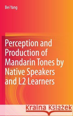 Perception and Production of Mandarin Tones by Native Speakers and L2 Learners Bei Yang 9783662446447 Springer
