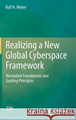 Realizing a New Global Cyberspace Framework: Normative Foundations and Guiding Principles Weber, Rolf H. 9783662446768 Springer