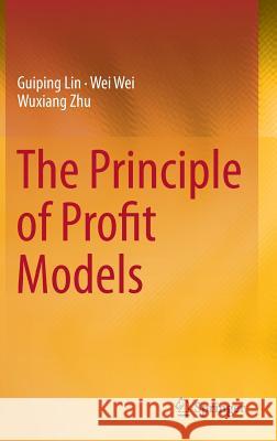 The Principle of Profit Models Guiping Lin, Wei Wei, Wuxiang Zhu 9783662447130 Springer-Verlag Berlin and Heidelberg GmbH & 