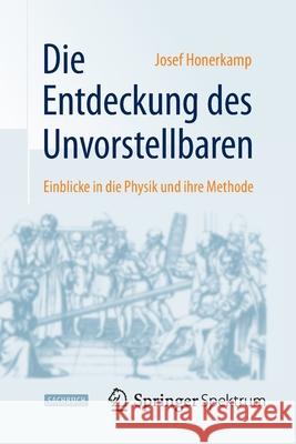 Die Entdeckung Des Unvorstellbaren: Einblicke in Die Physik Und Ihre Methode Honerkamp, Josef 9783662447550 Springer Spektrum