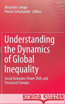 Understanding the Dynamics of Global Inequality: Social Exclusion, Power Shift, and Structural Changes Lenger, Alexander 9783662447659 Springer