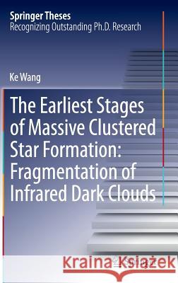The Earliest Stages of Massive Clustered Star Formation: Fragmentation of Infrared Dark Clouds Wang, Ke 9783662449684