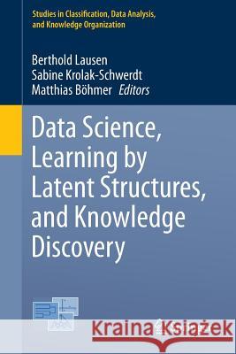 Data Science, Learning by Latent Structures, and Knowledge Discovery Berthold Lausen Sabine Krolak-Schwerdt Matthias Bohmer 9783662449820 Springer