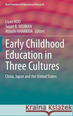 Early Childhood Education in Three Cultures: China, Japan and the United States Liyan HUO, Susan B. NEUMAN, Atsushi NANAKIDA 9783662449851